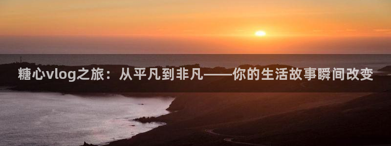 糖心vlog 鸡教练:糖心vlog之旅:从平凡到非凡——你的生活故事瞬间改变