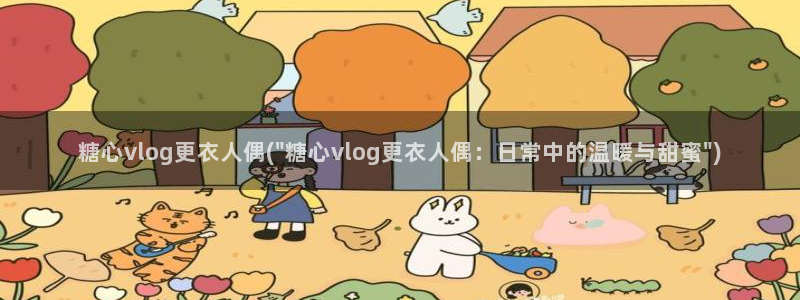 捅主任糖心vlog：糖心vlog更衣人偶(\