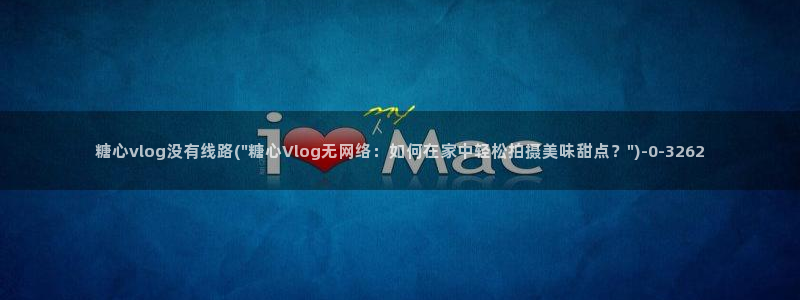 vlog糖心国产：糖心vlog没有线路(\