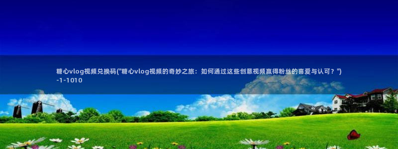 糖心vlog深夜放:糖心vlog视频兑换码(\