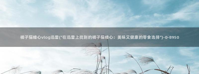 糖心vlog元气兔：橘子猫糖心vlog迅