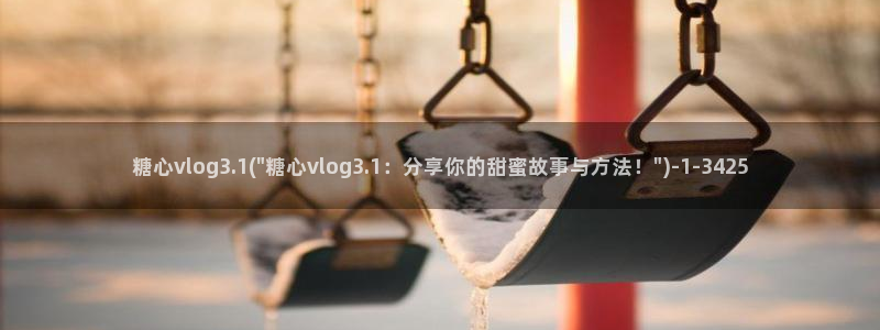 心糖vlog娜娜：糖心vlog3.1(\