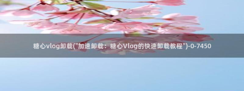 心糖vlog怎么报名：糖心vlog卸载(\