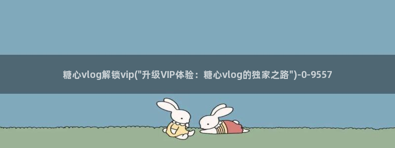 糖心vlog旗袍：糖心vlog解锁vip(\