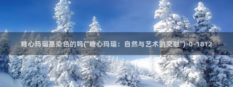 糖心vlog资源：糖心玛瑙是染色的吗(\