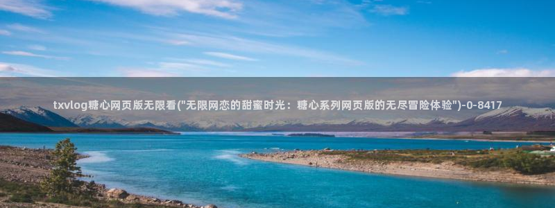 糖心vlog看片：txvlog糖心网页版无限看(