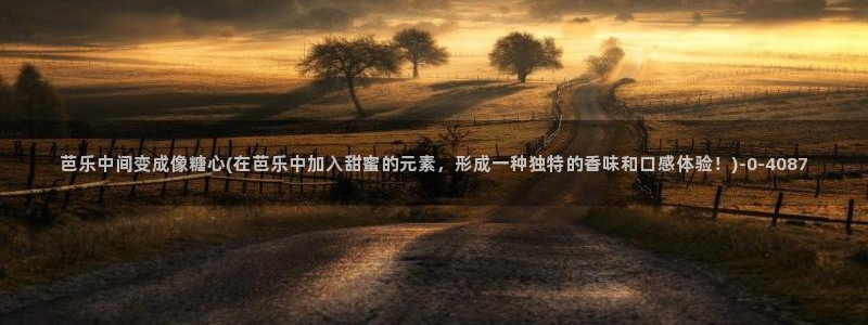 糖心vlog官网进入：芭乐中间变成像糖心(在芭乐中加入甜蜜的元素，形成一种独特的香味和口感体验！)