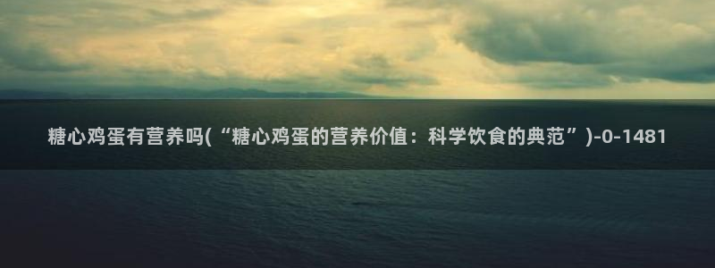 糖心成年版vlog：糖心鸡蛋有营养吗(“糖心鸡蛋的营养价