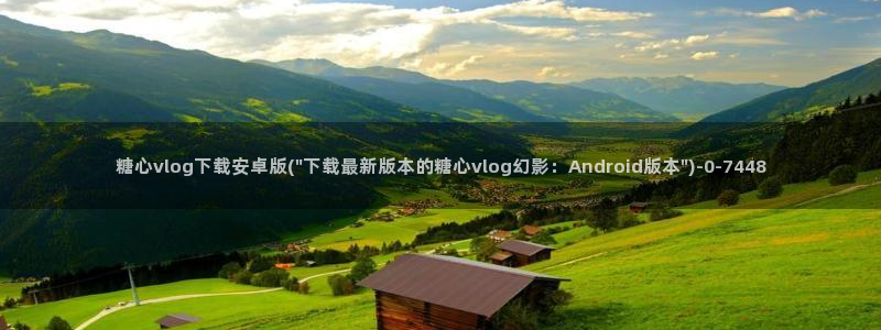 糖心vlog在线时间：糖心vlog下载安卓版(\