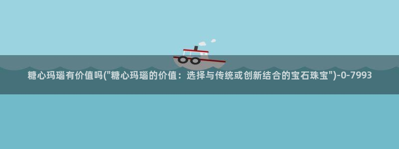 糖心vlog黄色网站：糖心玛瑙有价值吗(\