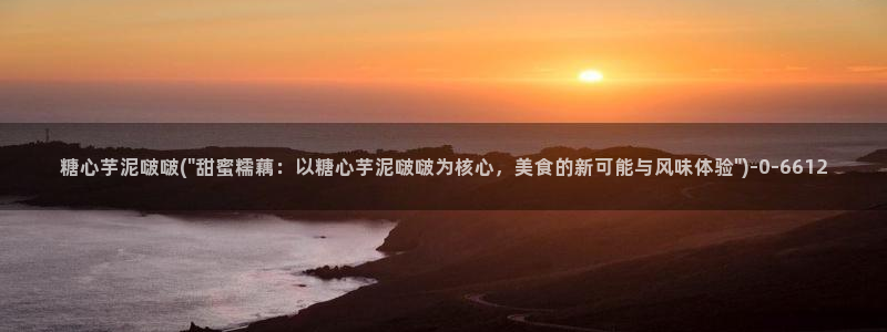 糖心vlog在线版：糖心芋泥啵啵(\