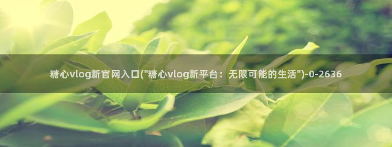 糖心vlog78：糖心vlog新官网入口(\