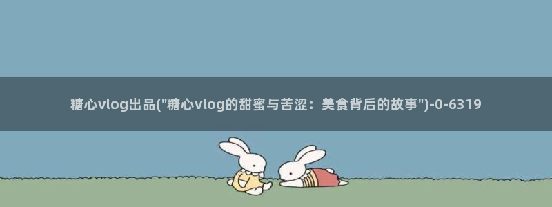 心糖vlog在线免费播放：糖心vlog出品(\